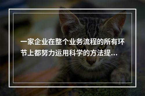 一家企业在整个业务流程的所有环节上都努力运用科学的方法提高