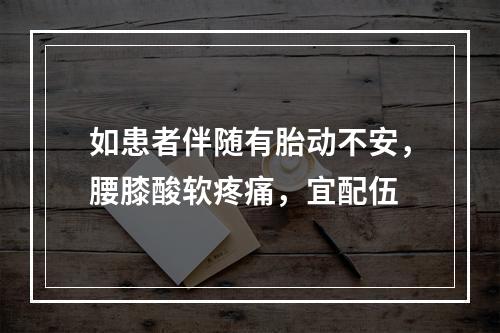 如患者伴随有胎动不安，腰膝酸软疼痛，宜配伍