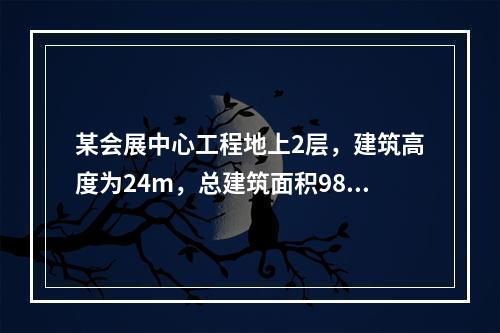 某会展中心工程地上2层，建筑高度为24m，总建筑面积9800