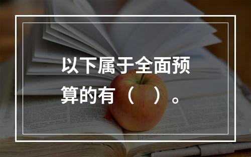 以下属于全面预算的有（　）。