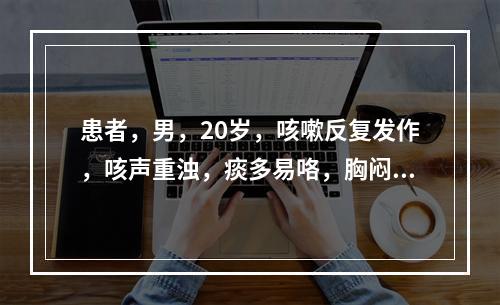 患者，男，20岁，咳嗽反复发作，咳声重浊，痰多易咯，胸闷脘痞