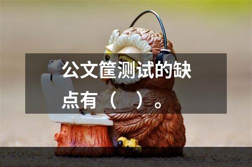 公文筐测试的缺点有（　）。