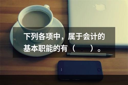 下列各项中，属于会计的基本职能的有（　　）。