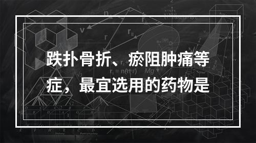 跌扑骨折、瘀阻肿痛等症，最宜选用的药物是