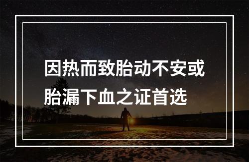 因热而致胎动不安或胎漏下血之证首选