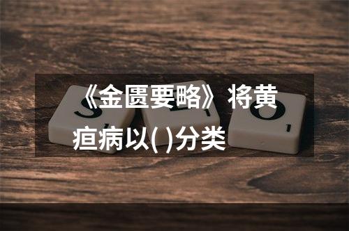 《金匮要略》将黄疸病以( )分类