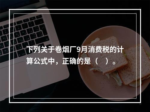 下列关于卷烟厂9月消费税的计算公式中，正确的是（　）。