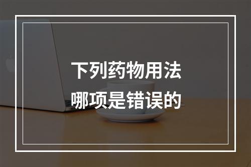 下列药物用法哪项是错误的