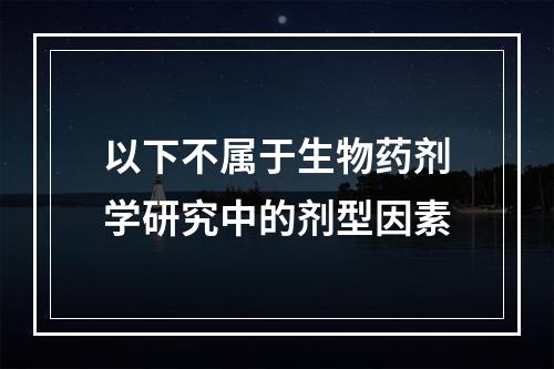 以下不属于生物药剂学研究中的剂型因素