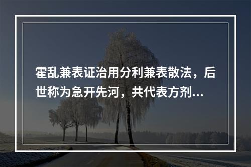 霍乱兼表证治用分利兼表散法，后世称为急开先河，共代表方剂为