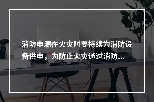 消防电源在火灾时要持续为消防设备供电，为防止火灾通过消防用电