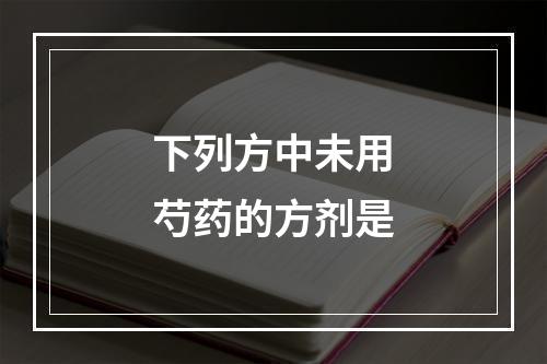 下列方中未用芍药的方剂是