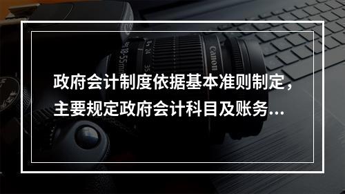 政府会计制度依据基本准则制定，主要规定政府会计科目及账务处理