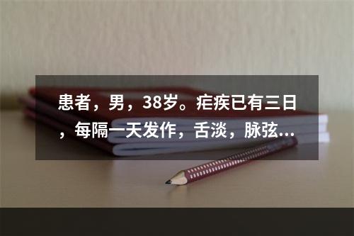 患者，男，38岁。疟疾已有三日，每隔一天发作，舌淡，脉弦。首