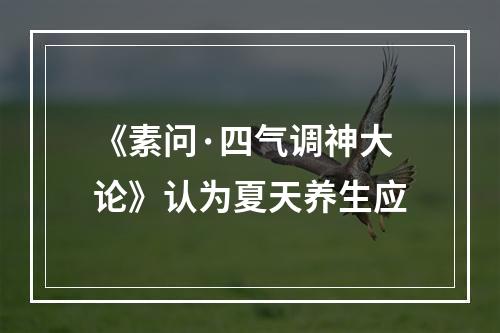 《素问·四气调神大论》认为夏天养生应