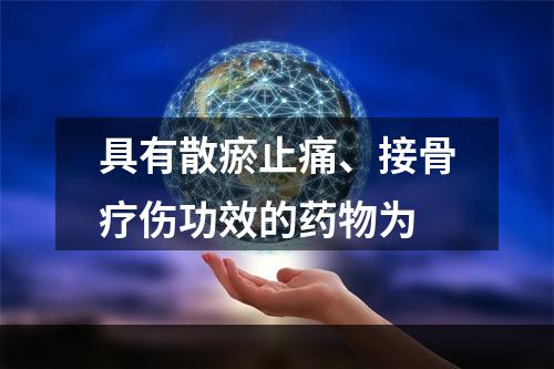 具有散瘀止痛、接骨疗伤功效的药物为