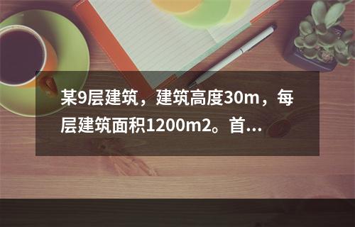 某9层建筑，建筑高度30m，每层建筑面积1200m2。首层