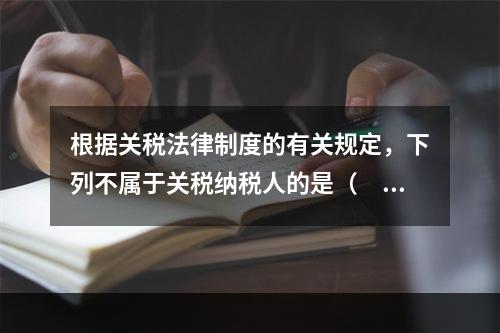 根据关税法律制度的有关规定，下列不属于关税纳税人的是（　　）