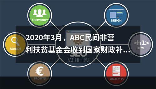 2020年3月，ABC民间非营利扶贫基金会收到国家财政补助5