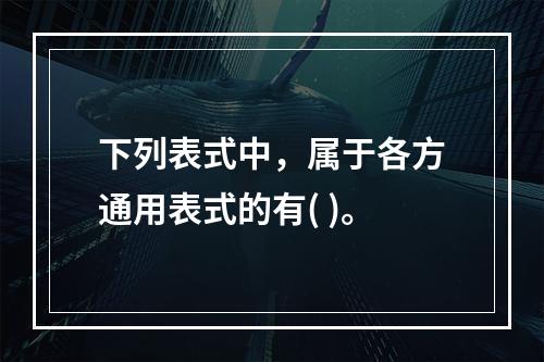 下列表式中，属于各方通用表式的有( )。