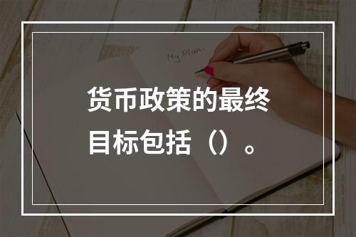 货币政策的最终目标包括（）。