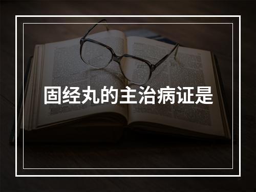 固经丸的主治病证是