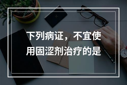 下列病证，不宜使用固涩剂治疗的是