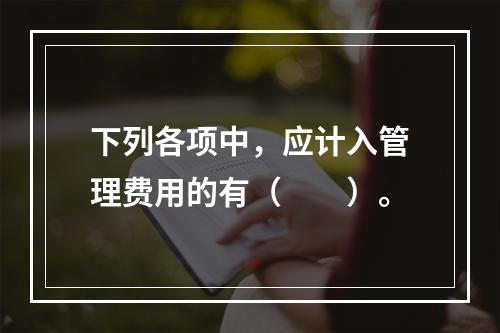 下列各项中，应计入管理费用的有（　　）。