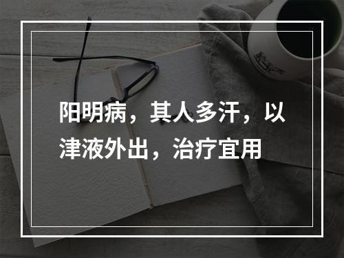 阳明病，其人多汗，以津液外出，治疗宜用