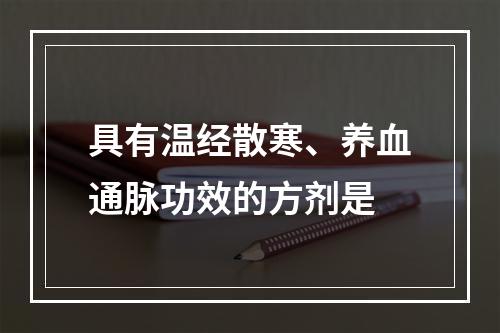 具有温经散寒、养血通脉功效的方剂是