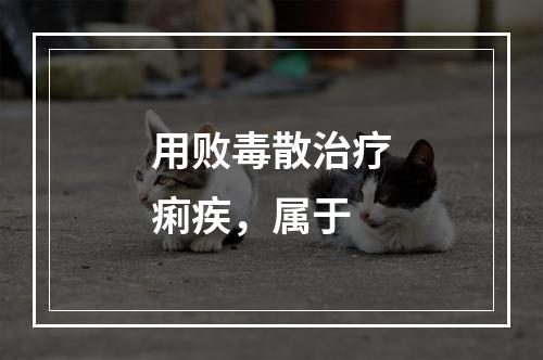 用败毒散治疗痢疾，属于