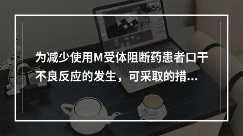 为减少使用M受体阻断药患者口干不良反应的发生，可采取的措施有