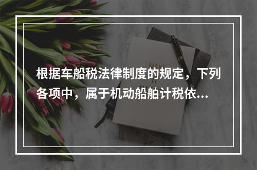 根据车船税法律制度的规定，下列各项中，属于机动船舶计税依据的