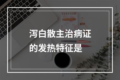 泻白散主治病证的发热特征是