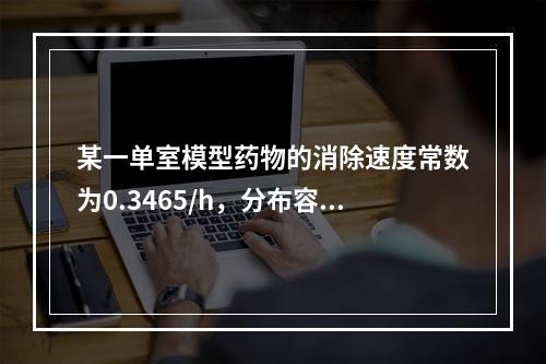 某一单室模型药物的消除速度常数为0.3465/h，分布容积为