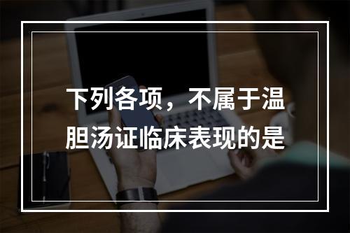 下列各项，不属于温胆汤证临床表现的是