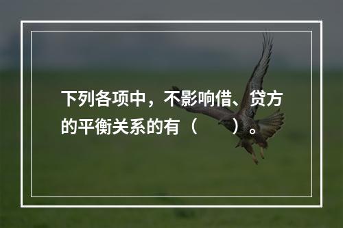 下列各项中，不影响借、贷方的平衡关系的有（　　）。