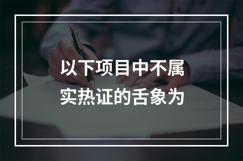 以下项目中不属实热证的舌象为