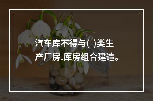 汽车库不得与(  )类生产厂房.库房组合建造。