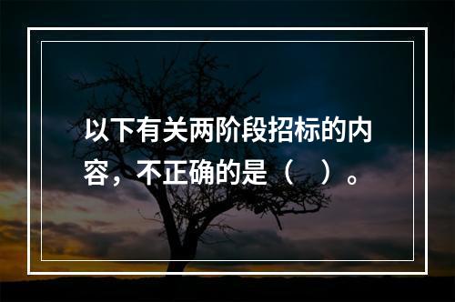 以下有关两阶段招标的内容，不正确的是（　）。