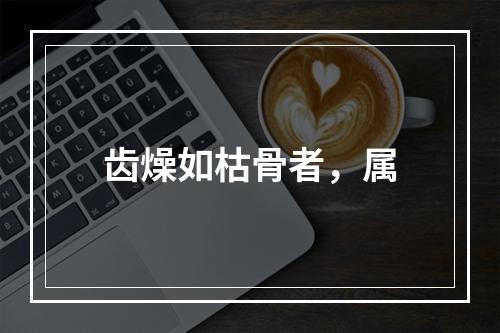 齿燥如枯骨者，属