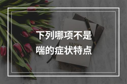 下列哪项不是喘的症状特点