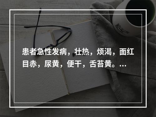 患者急性发病，壮热，烦渴，面红目赤，尿黄，便干，舌苔黄。其病