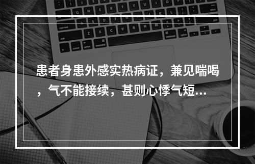 患者身患外感实热病证，兼见喘喝，气不能接续，甚则心悸气短。其