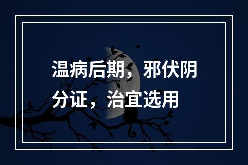 温病后期，邪伏阴分证，治宜选用