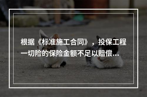 根据《标准施工合同》，投保工程一切险的保险金额不足以赔偿实