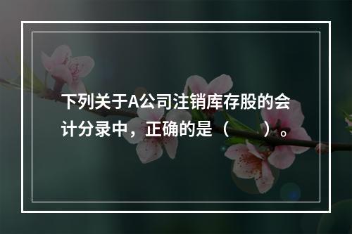 下列关于A公司注销库存股的会计分录中，正确的是（　　）。