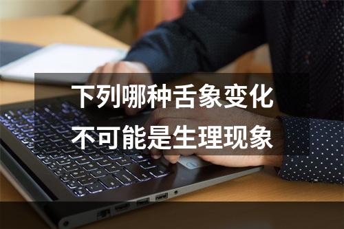 下列哪种舌象变化不可能是生理现象