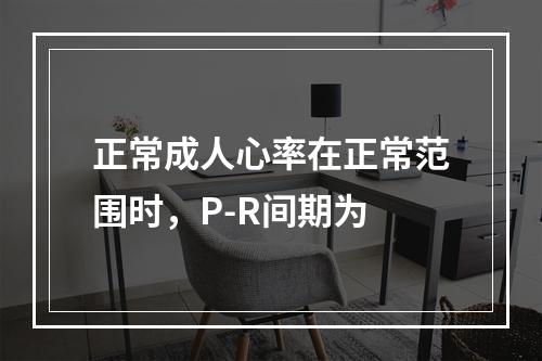 正常成人心率在正常范围时，P-R间期为