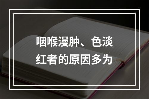 咽喉漫肿、色淡红者的原因多为